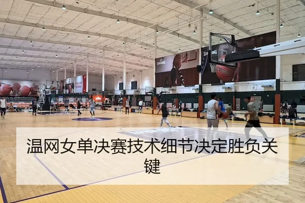 温网女单决赛技术细节决定胜负关键